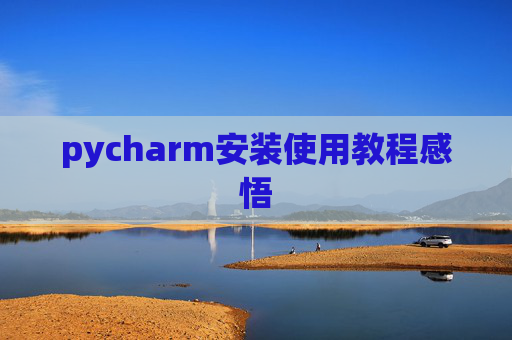 pycharm安装使用教程感悟 pycharm安装使用教程感悟